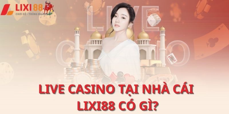 Live casino tại nhà cái Lixi88 có gì?