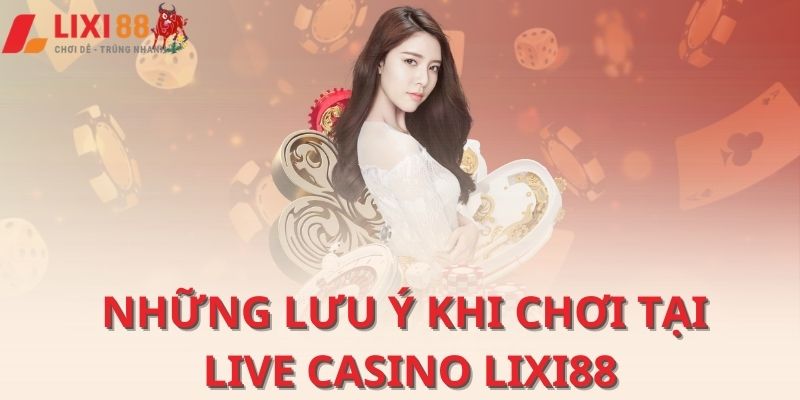 Những lưu ý khi chơi tại Live casino Lixi88